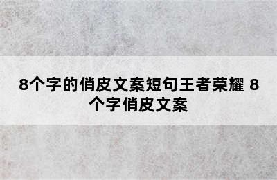 8个字的俏皮文案短句王者荣耀 8个字俏皮文案